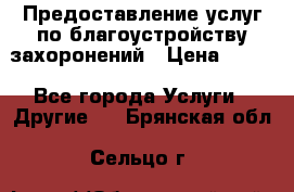 Предоставление услуг по благоустройству захоронений › Цена ­ 100 - Все города Услуги » Другие   . Брянская обл.,Сельцо г.